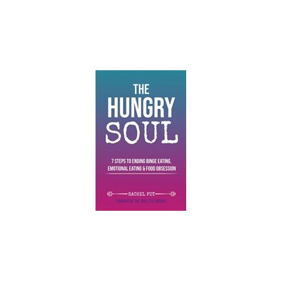 The Hungry Soul: 7 Steps to Ending Binge Eating, Emotional Eating & Food Obsession Foy RachelPaperback – Zboží Mobilmania