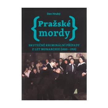 Pražské mordy - Skutečné kriminální případy z let monarchie 1880-1918 - Dan Hrubý