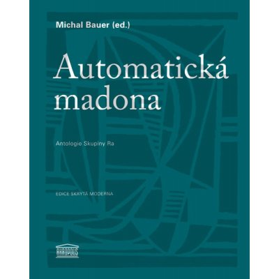 Automatická madona / Antologie Skupiny Ra Michal Bauer – Hledejceny.cz