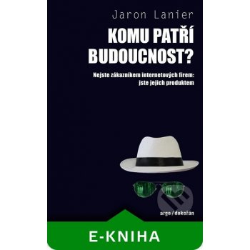 Komu patří budoucnost?. Nejste zákazníkem internetových firem: jste jejich produktem - Jaron Lanier