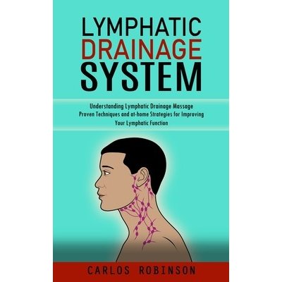 Lymphatic Drainage System: Understanding Lymphatic Drainage Massage Proven Techniques and at-home Strategies for Improving Your Lymphatic Functi Robinson CarlosPaperback – Zbozi.Blesk.cz