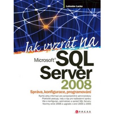 Jak vyzrát na SQL Server 2008 - Správa, konfigurace, programování - Lacko Luboslav – Zbozi.Blesk.cz