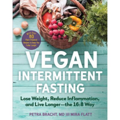 Vegan Intermittent Fasting: Lose Weight, Reduce Inflammation, and Live Longer--The 16:8 Way--With Over 100 Plant-Powered Recipes to Keep You Fulle