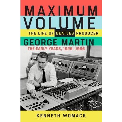 Maximum Volume: The Life of Beatles Producer George Martin, the Early Years, 1926-1966 Womack KennethPaperback