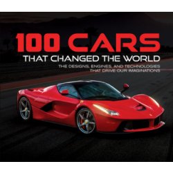 100 Cars That Changed the World: The Designs, Engines, and Technologies That Drive Our Imaginations