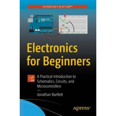 Electronics for Beginners: A Practical Introduction to Schematics, Circuits, and Microcontrollers Bartlett JonathanPaperback
