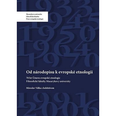 Od národopisu k evropské etnologii. 70 let Ústavu evropské etnologie Filosofické fakulty Masarykovy univerzity - Miroslav Válka, kolektiv autorů – Hledejceny.cz