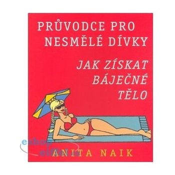 Průvodce pro nesmělé dívky - Jak získat báječné tělo - Naik Anita