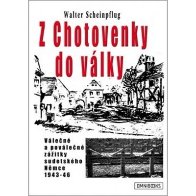 Z Chotovenky do války - Válečné a poválečné zážitky sudetského Němce 1943-46