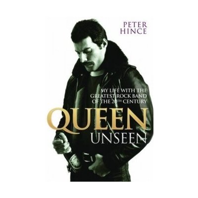 My Life with the Greatest Rock... - Peter Hince - Queen Unseen – Zbozi.Blesk.cz