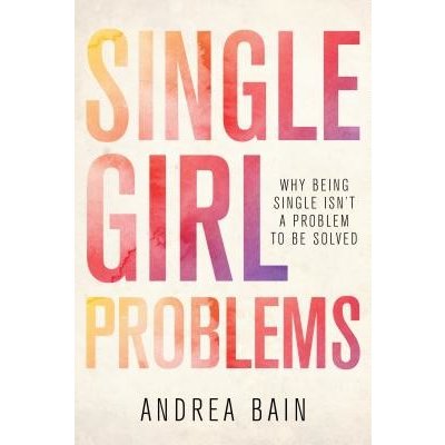 Single Girl Problems: Why Being Single Isn't a Problem to Be Solved Bain AndreaPaperback