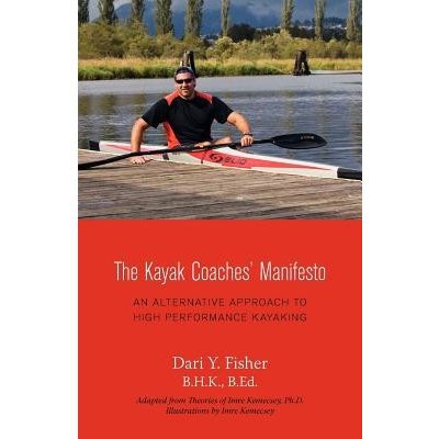 The Kayak Coaches' Manifesto: An Alternative Approach to High Performance Kayaking Fisher Dari Y.Paperback
