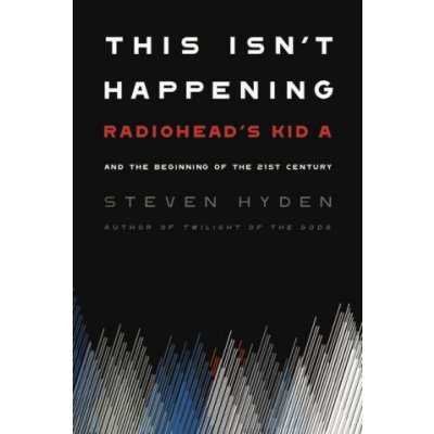 This Isn't Happening: Radiohead's Kid A and the Beginning of the 21st Century Hyden StevenPaperback – Zbozi.Blesk.cz