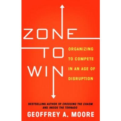 Zone to Win: Organizing to Compete in an Age of Disruption Moore Geoffrey A.Paperback