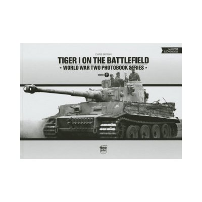 Tiger I on the Battlefield: World War Two Photobook Series Brown ChrisPevná vazba – Zboží Mobilmania