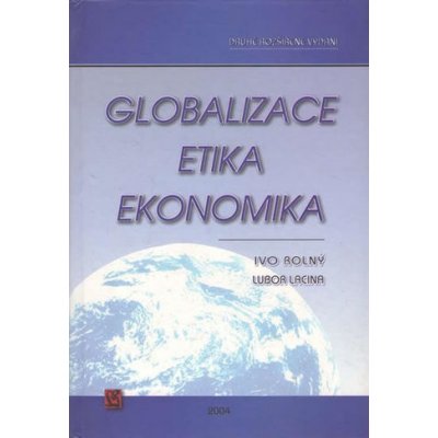 Globalizace, etika, ekonomika - doc. PhDr. Ivo Rolný Ph.D., Lubor Lacina – Hledejceny.cz