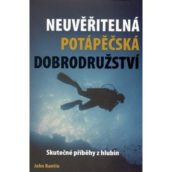 Neuvěřitelná potápěčská dobrodružství. Skutečné příběhy z hlubin - John Bantin - IFP Publishing