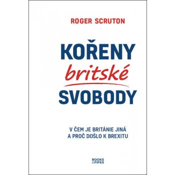 Kořeny britské svobody - V čem je Británie jiná a proč došlo k brexitu - Scruton Roger