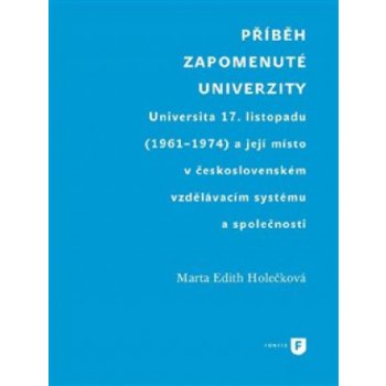 Příběh zapomenuté univerzity - Universita 17. listopadu 1961-1974 a její místo v československém vzdělávacím systému a společnosti - Marta Edith Holečková