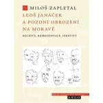 Leoš Janáček a pozdní obrození na Moravě - Recepce, reprezentace, identity - Miloš Zapletal – Hledejceny.cz