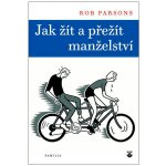 JAK ŽÍT A PŘEŽÍT MANŽELSTVÍ - Parsons Rob – Hledejceny.cz