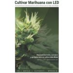 Cultivar Marihuana con LED: Una completa guía práctica para cultivo de interior. Incluye recomendaciones de los mejores LEDs y el mejor equipamien