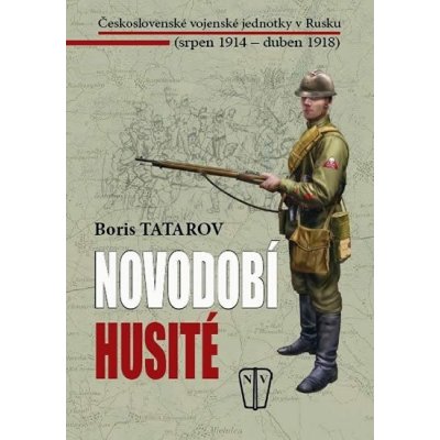 Novodobí husité - Československé vojenské jednotky v Rusku srpen 1914 duben 1918 - Boris Tatarov – Hledejceny.cz