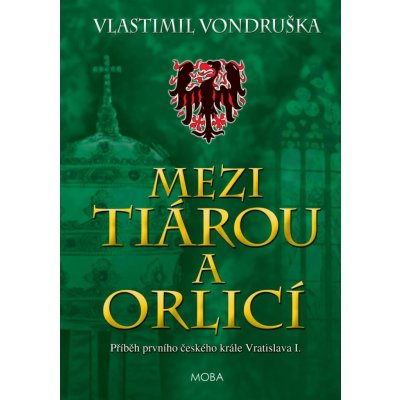Mezi tiárou a orlicí - Příběh prvního českého krále Vratislava I., 5. vydání - Vlastimil Vondruška – Hledejceny.cz