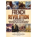 French Revolution: A Captivating Guide to the French Revolution, the Life of Marie Antoinette and the Impact Made by Napoleon Bonaparte – Hledejceny.cz