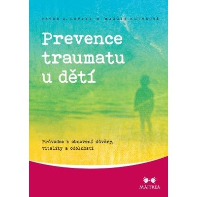 Prevence traumatu u dětí: Průvodce k obnovení důvěry, vitality a odolnosti - Peter A. Levine
