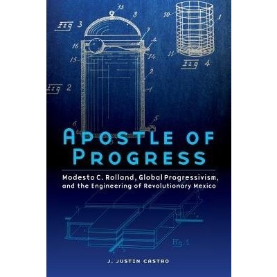 Apostle of Progress: Modesto C. Rolland, Global Progressivism, and the Engineering of Revolutionary Mexico Castro J. JustinPaperback – Hledejceny.cz