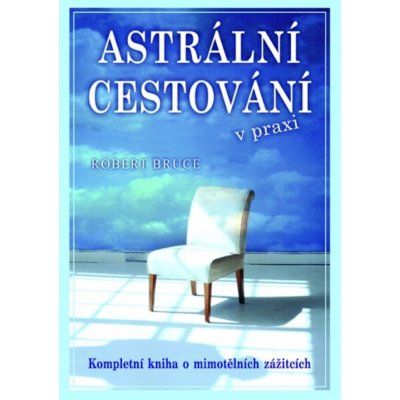 Astrální cestování v praxi - Kompletní kniha o mimotělních zážitcích – Zbozi.Blesk.cz