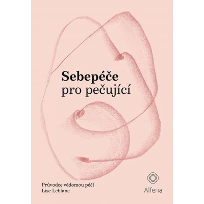 Sebepéče pro pečující - Průvodce vědomou péčí - Lise Leblanc