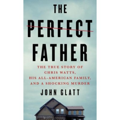 The Perfect Father: The True Story of Chris Watts, His All-American Family, and a Shocking Murder