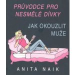 Jak okouzlit muže -- Průvodce pro nesmělé dívky - Anita Naik – Hledejceny.cz