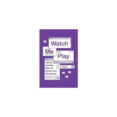 Watch Me Play: Twitch and the Rise of Game Live Streaming (Taylor T. L.)(Paperback)
