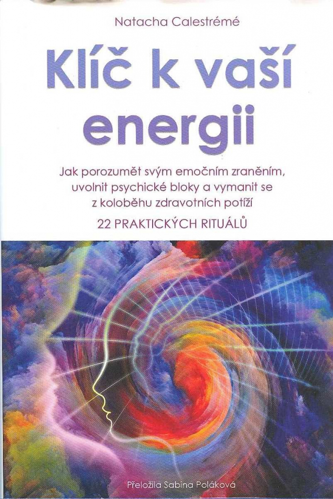 Klíč k vaší energii - Jak porozumět svým emočním zraněním, uvolnit psychické bloky a vymanit se z koloběhu zdravotních potíží, 22 praktických rituálů - Calestrémé Natacha