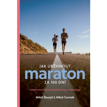 Jak uběhnout maraton za 100 dní - Kompletní průvodce přípravou a tréninkem - Miloš Škorpil