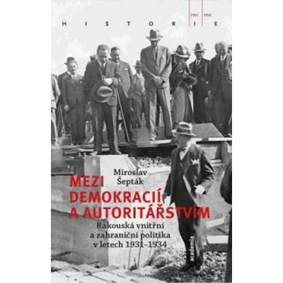 Mezi demokracií a autoritářstvím - Rakouská vnitřní a zahraniční politika v letech 1931-1934 - Miroslav Šepták – Zboží Mobilmania