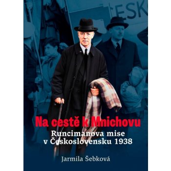 Na cestě k Mnichovu - Runcimanova mise v Československu 1938 - Jarmila Šebková