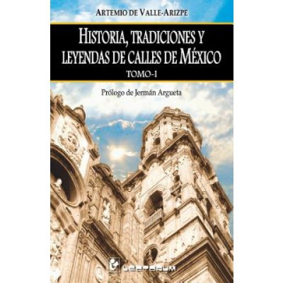 Historia, tradiciones y ledyendas de calles de Mexico. Tomo I: Prologo de Jerman Argueta – Hledejceny.cz