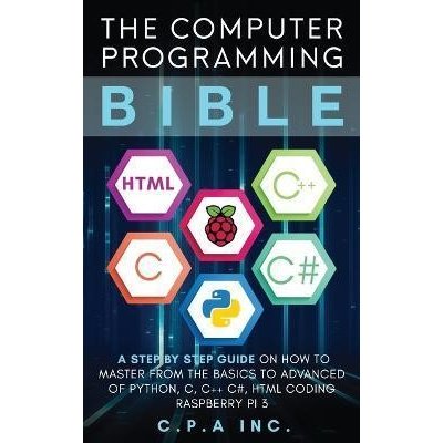 Computer Programming Bible : A Step by Step Guide On How To Master From The Basics to Advanced of Python, C, C++, C#, HTML Coding Raspberry Pi3 - neuveden – Zboží Mobilmania