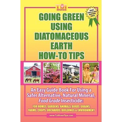 Going Green Using Diatomaceous Earth: How-To Tips: An Easy Guide Book Using a Safer Alternative, Natural Mineral Insecticide: For Homes, Gardens, Anim - Rose Tui – Hledejceny.cz