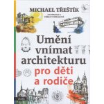 Umění vnímat architekturu pro děti a rodiče - Michael Třeštík – Hledejceny.cz