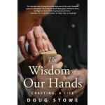 The Wisdom of Our Hands: Crafting, a Life - (Stowe Doug) – Hledejceny.cz