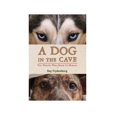 A Dog in the Cave: The Wolves Who Made Us Human