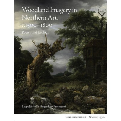 Woodland Imagery in Northern Art, C. 1500 - 1800: Poetry and Ecology Van Hogendorp Prosperetti LeopoldinePevná vazba