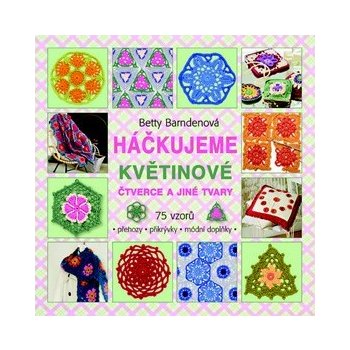 Háčkujeme květinové čtverce a jiné tvary. 75 vzorů na háčkované přehozy, přikrývky a módní doplňky… - Betty Barndenová - Metafora