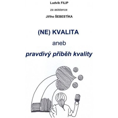 (NE)KVALITA aneb pravdivý příběh kvality - Jiří Šebestík, Ludvík Filip – Hledejceny.cz