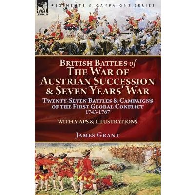 British Battles of the War of Austrian Succession & Seven Years War: Twenty-Seven Battles & Campaigns of the First Global Conflict, 1743-1767 Grant JamesPaperback – Hledejceny.cz